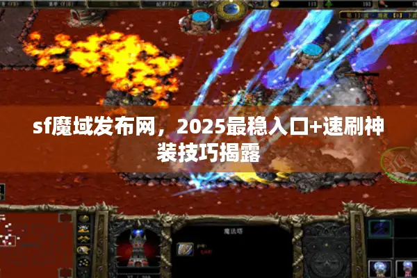 sf魔域发布网，2025最稳入口+速刷神装技巧揭露