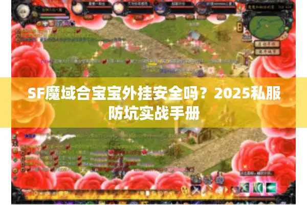 SF魔域合宝宝外挂安全吗？2025私服防坑实战手册