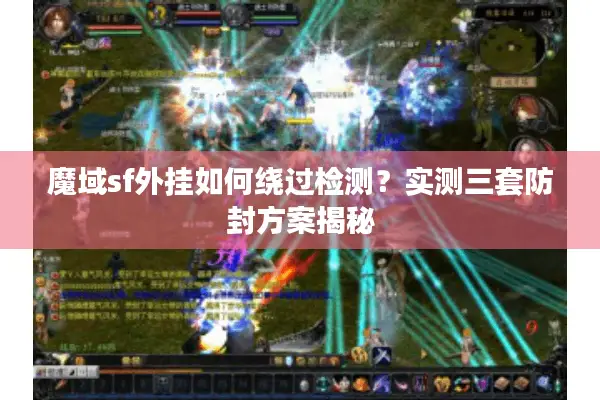 魔域sf外挂如何绕过检测?实测三套防封方案揭秘 魔域sf外挂如何绕过检测?实测三套防封方案揭秘