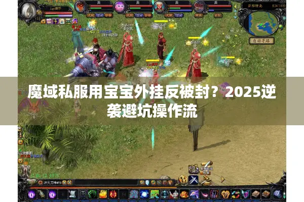 魔域私服用宝宝外挂反被封？2025逆袭避坑操作流