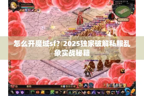 怎么开魔域sf？2025独家破解私服乱象实战秘籍