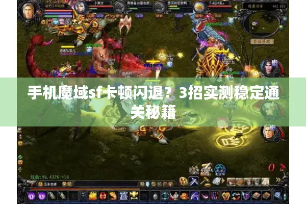 手机魔域sf卡顿闪退？3招实测稳定通关秘籍