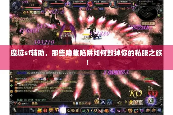 魔域sf辅助，那些隐藏陷阱如何毁掉你的私服之旅！