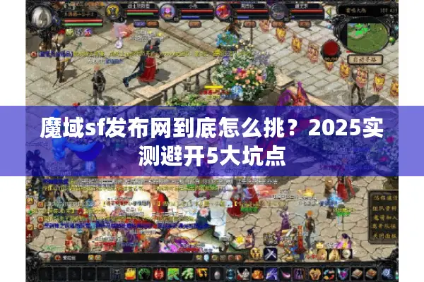 魔域sf发布网到底怎么挑？2025实测避开5大坑点