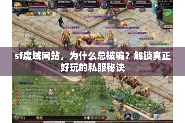 sf魔域网站，为什么总被骗？解锁真正好玩的私服秘诀