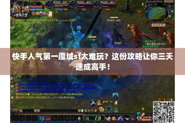 快手人气第一魔域sf太难玩？这份攻略让你三天速成高手！