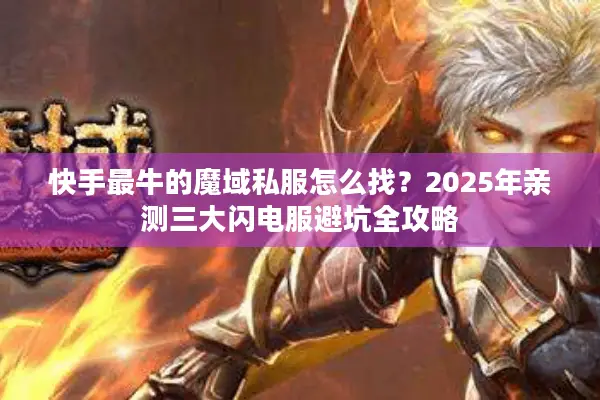 快手最牛的魔域私服怎么找？2025年亲测三大闪电服避坑全攻略