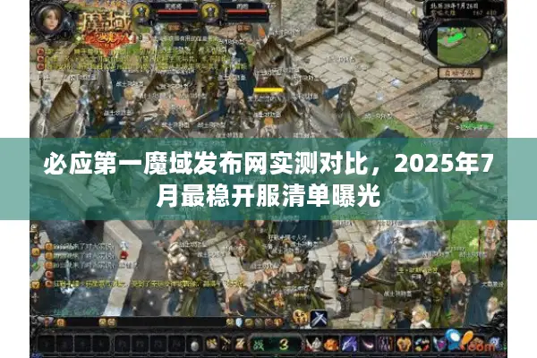 必应第一魔域发布网实测对比，2025年7月最稳开服清单曝光