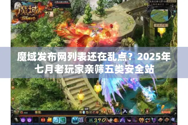 魔域发布网列表还在乱点？2025年七月老玩家亲筛五类安全站