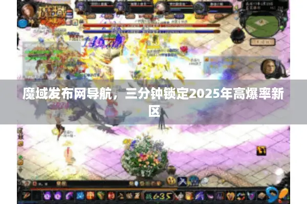 魔域发布网导航，三分钟锁定2025年高爆率新区