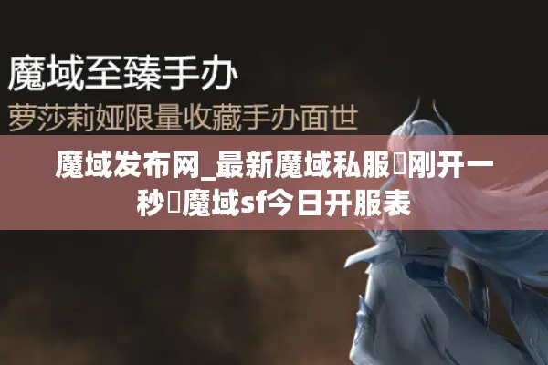 魔域发布网_最新魔域私服▷刚开一秒◁魔域sf今日开服表