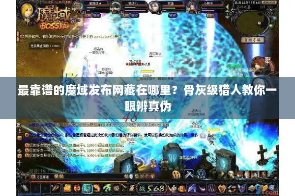 最靠谱的魔域发布网藏在哪里？骨灰级猎人教你一眼辨真伪