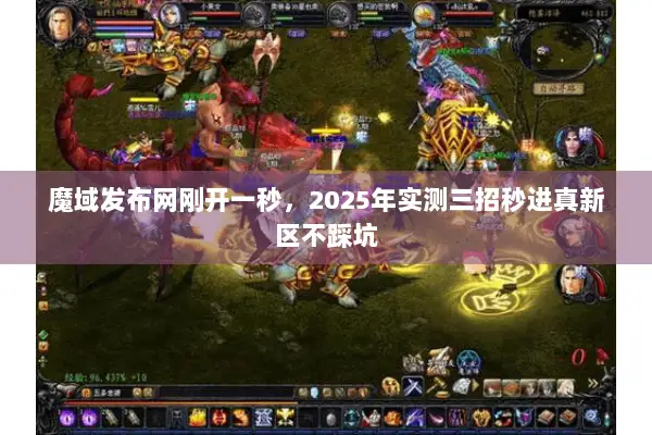 魔域发布网刚开一秒，2025年实测三招秒进真新区不踩坑