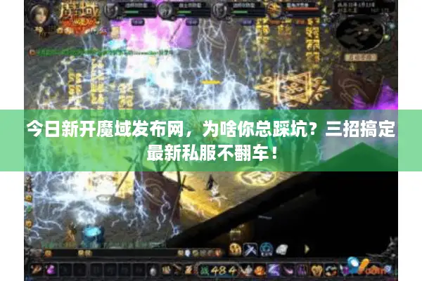 今日新开魔域发布网,为啥你总踩坑?三招搞定最新私服不翻车! 今日新开魔域发布网,为啥你总踩坑?三招搞定最新私服不翻车!