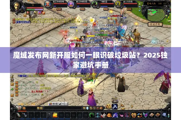 魔域发布网新开服如何一眼识破垃圾站？2025独家避坑手册