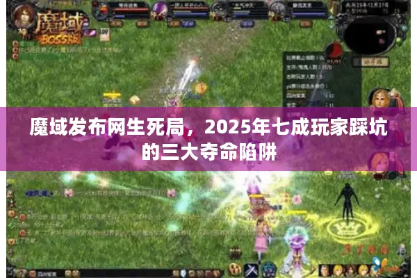 魔域发布网生死局，2025年七成玩家踩坑的三大夺命陷阱