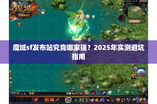 魔域sf发布站究竟哪家强？2025年实测避坑指南