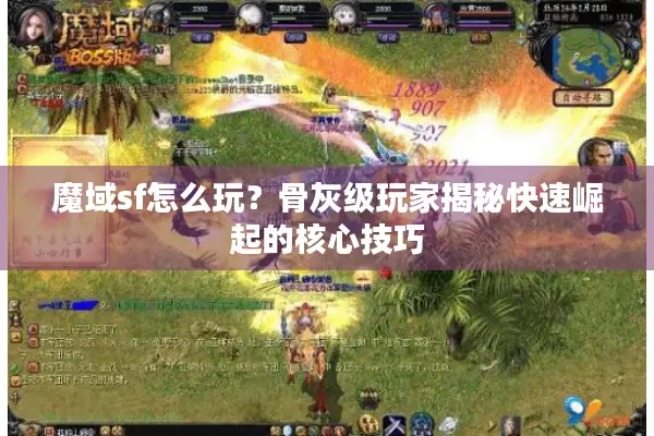 魔域sf怎么玩？骨灰级玩家揭秘快速崛起的核心技巧