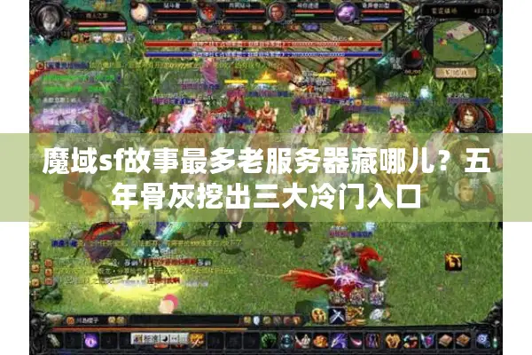 魔域sf故事最多老服务器藏哪儿？五年骨灰挖出三大冷门入口