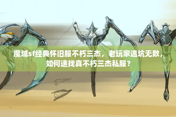 魔域sf经典怀旧服不朽三杰,老玩家遇坑无数,如何速找真不朽三杰私服? 魔域sf经典怀旧服不朽三杰,老玩家遇坑无数,如何速找真不朽三杰私服?