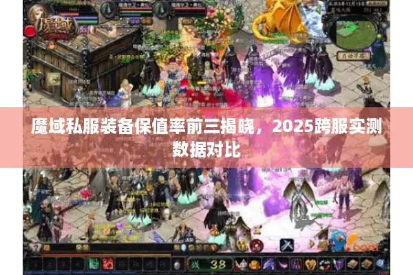 魔域私服装备保值率前三揭晓，2025跨服实测数据对比