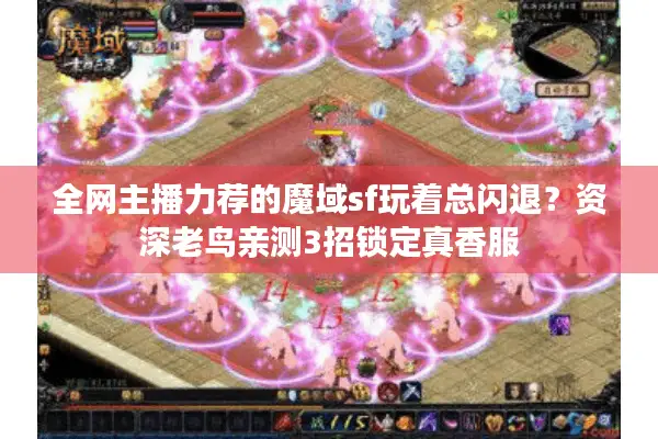 全网主播力荐的魔域sf玩着总闪退？资深老鸟亲测3招锁定真香服