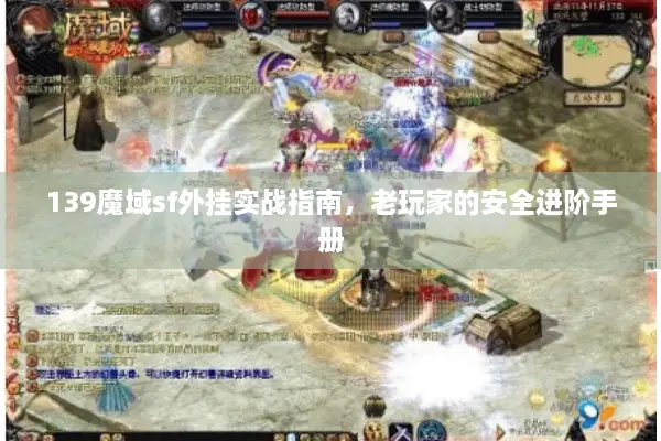 139魔域sf外挂实战指南，老玩家的安全进阶手册