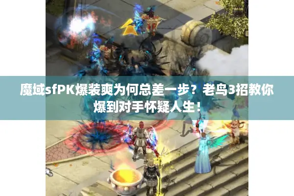 魔域sfPK爆装爽为何总差一步？老鸟3招教你爆到对手怀疑人生！