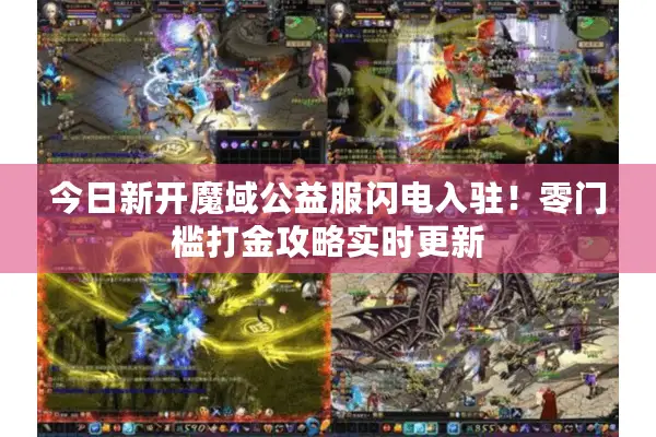 今日新开魔域公益服闪电入驻!零门槛打金攻略实时更新 今日新开魔域公益服闪电入驻!零门槛打金攻略实时更新