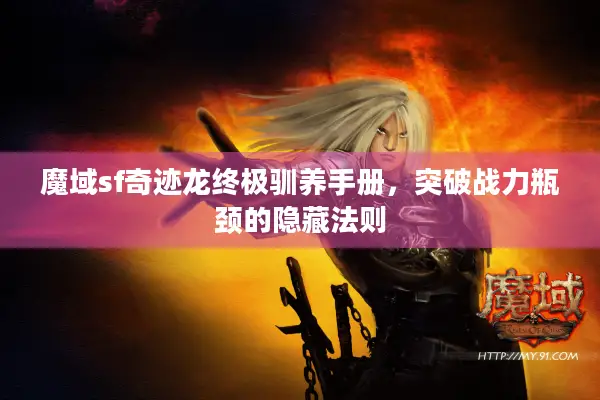 魔域sf奇迹龙终极驯养手册，突破战力瓶颈的隐藏法则