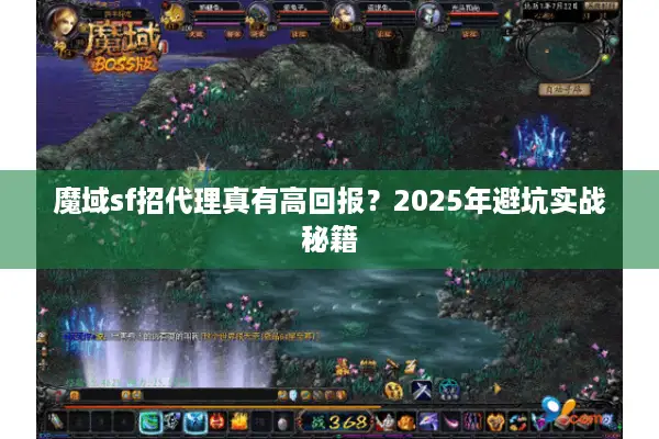 魔域sf招代理真有高回报？2025年避坑实战秘籍