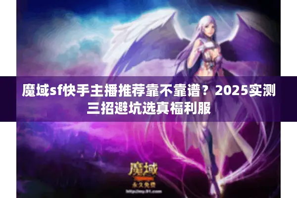 魔域sf快手主播推荐靠不靠谱？2025实测三招避坑选真福利服