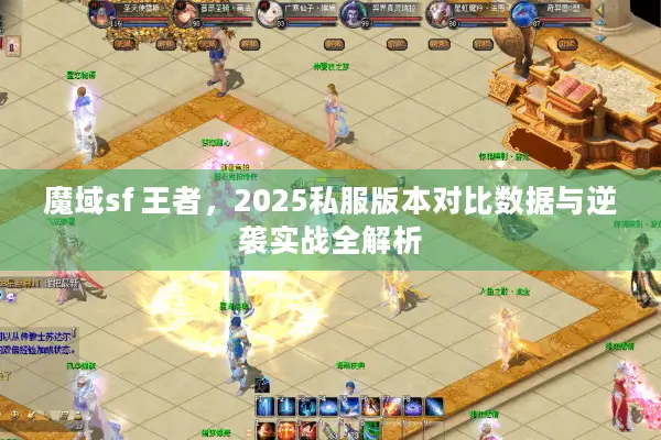 魔域sf 王者，2025私服版本对比数据与逆袭实战全解析