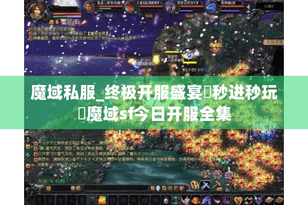 魔域私服_终极开服盛宴▷秒进秒玩◁魔域sf今日开服全集
