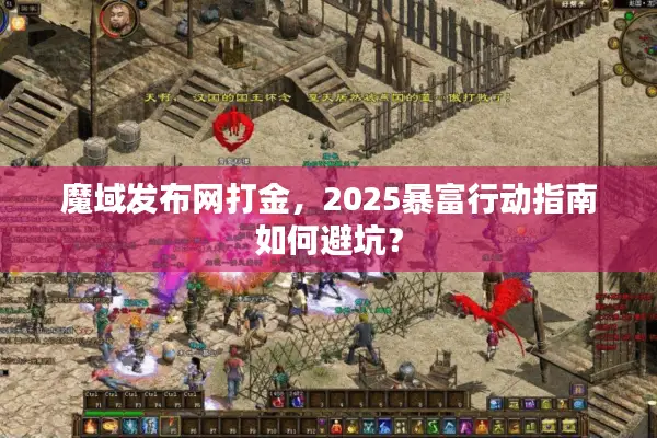 魔域发布网打金，2025暴富行动指南如何避坑？