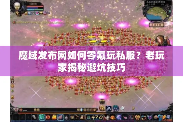 魔域发布网如何零氪玩私服？老玩家揭秘避坑技巧