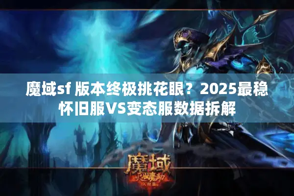 魔域sf 版本终极挑花眼?2025最稳怀旧服VS变态服数据拆解 魔域sf 版本终极挑花眼?2025最稳怀旧服VS变态服数据拆解
