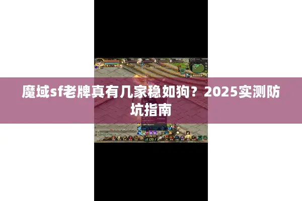 魔域sf老牌真有几家稳如狗?2025实测防坑指南 魔域sf老牌真有几家稳如狗?2025实测防坑指南