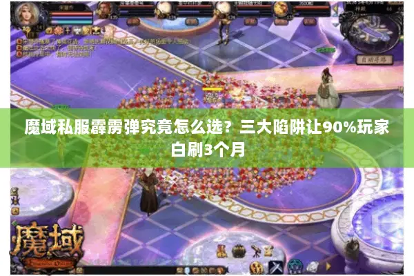 魔域私服霹雳弹究竟怎么选?三大陷阱让90%玩家白刷3个月 魔域私服霹雳弹究竟怎么选?三大陷阱让90%玩家白刷3个月