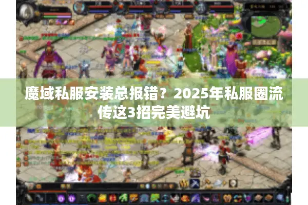 魔域私服安装总报错？2025年私服圈流传这3招完美避坑