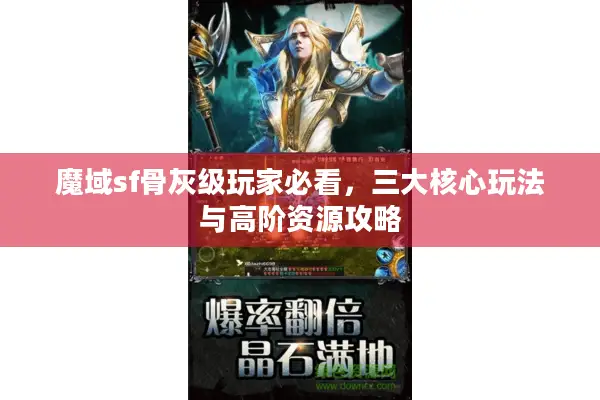 魔域sf骨灰级玩家必看，三大核心玩法与高阶资源攻略