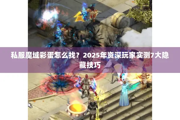 私服魔域彩蛋怎么找？2025年资深玩家实测7大隐藏技巧