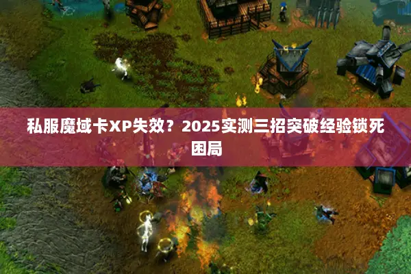 私服魔域卡XP失效？2025实测三招突破经验锁死困局