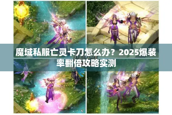 魔域私服亡灵卡刀怎么办？2025爆装率翻倍攻略实测