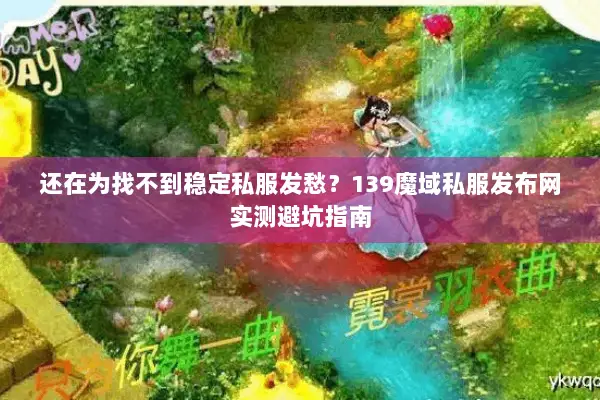 还在为找不到稳定私服发愁？139魔域私服发布网实测避坑指南