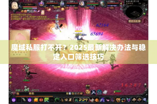 魔域私服打不开？2025最新解决办法与稳定入口筛选技巧