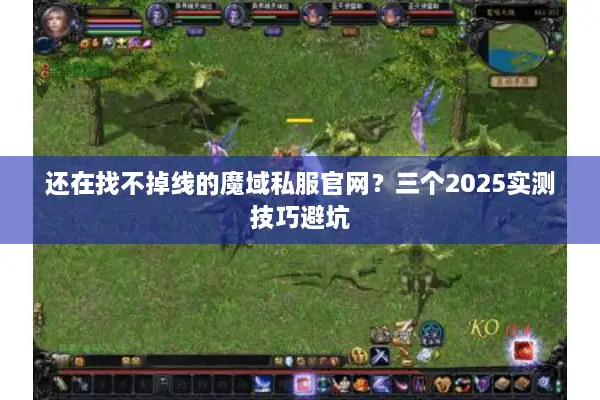 还在找不掉线的魔域私服官网？三个2025实测技巧避坑