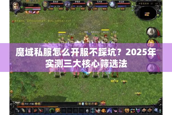 魔域私服怎么开服不踩坑?2025年实测三大核心筛选法 魔域私服怎么开服不踩坑?2025年实测三大核心筛选法