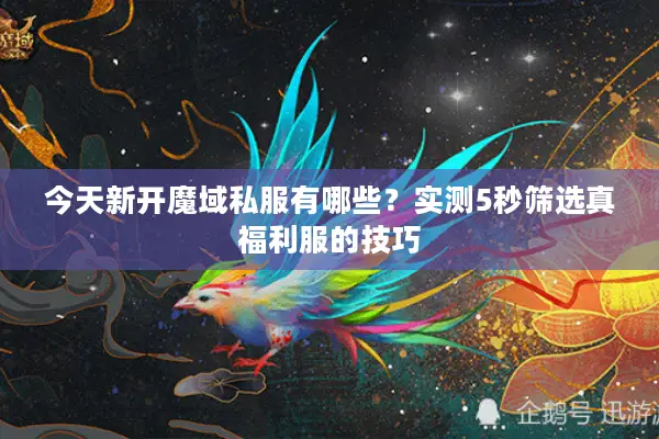 今天新开魔域私服有哪些？实测5秒筛选真福利服的技巧