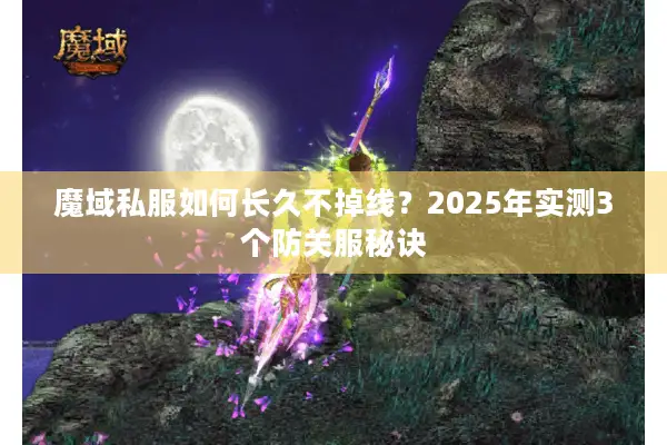 魔域私服如何长久不掉线？2025年实测3个防关服秘诀